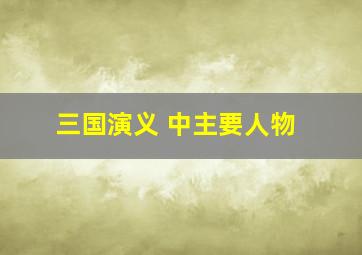 三国演义 中主要人物